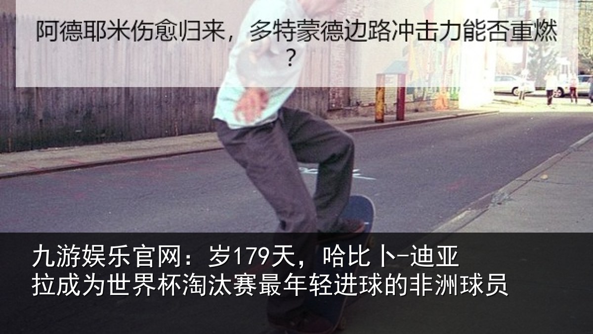 九游娱乐官网：岁天相关情况世界杯淘汰赛最年相关情况