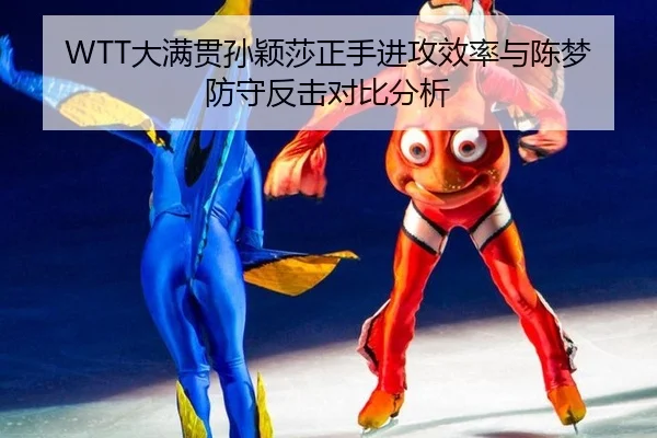 WTT大满贯孙颖莎正手进攻效率与陈梦防守反击对比分析