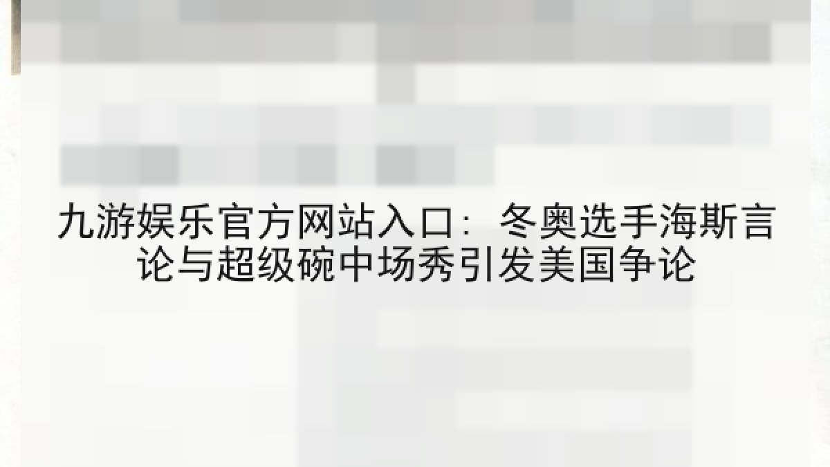 九游娱乐官方网站入口: 冬奥选手海斯言论与超级碗中场秀引发美国争论