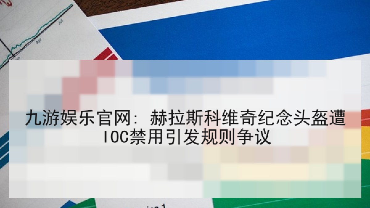 九游娱乐官网: 赫拉斯科维奇纪念头盔遭IOC禁用引发规则争议