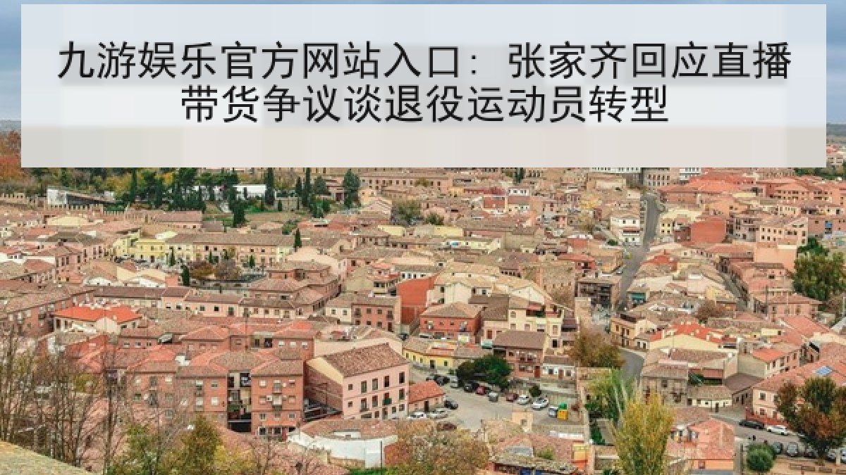 九游娱乐官方网站入口: 张家齐回应直播带货争议谈退役运动员转型