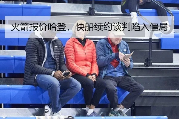 火箭报价哈登，快船续约谈判陷入僵局