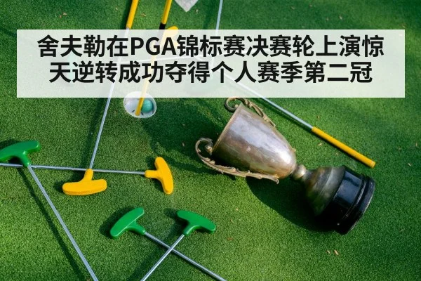 舍夫勒在PGA锦标赛决赛轮上演惊天逆转成功夺得个人赛季第二冠