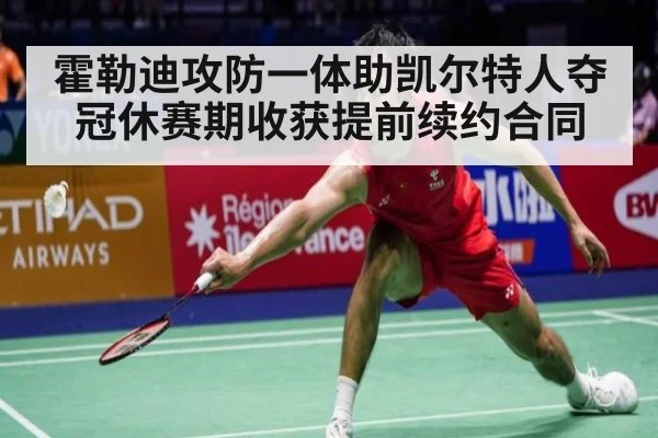 霍勒迪攻防一体助凯尔特人夺冠休赛期收获提前续约合同