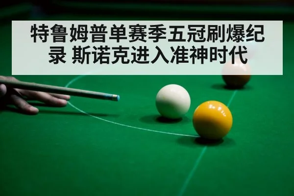 特鲁姆普单赛季五冠刷爆纪录 斯诺克进入准神时代