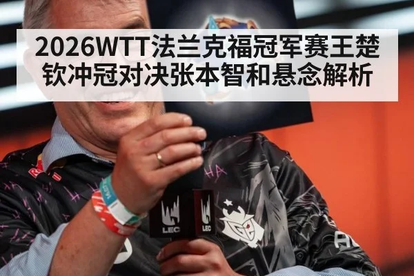 2026WTT法兰克福冠军赛王楚钦冲冠对决张本智和悬念解析